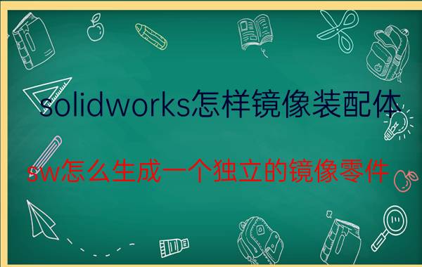 solidworks怎样镜像装配体 sw怎么生成一个独立的镜像零件？